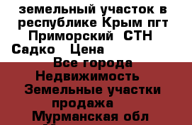 земельный участок в республике Крым пгт Приморский  СТН  Садко › Цена ­ 1 250 000 - Все города Недвижимость » Земельные участки продажа   . Мурманская обл.,Мончегорск г.